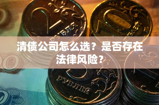 武汉清债公司怎么选？是否存在法律风险？