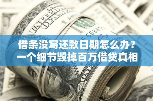 武汉借条没写还款日期怎么办？一个细节毁掉百万借贷真相