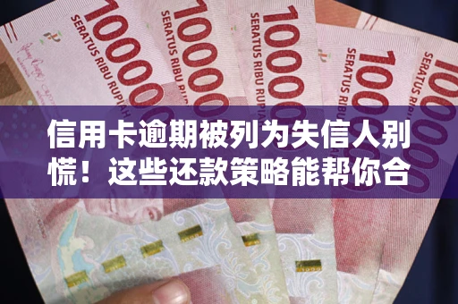 武汉信用卡逾期被列为失信人别慌！这些还款策略能帮你合法止损