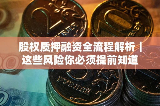 武汉股权质押融资全流程解析｜这些风险你必须提前知道