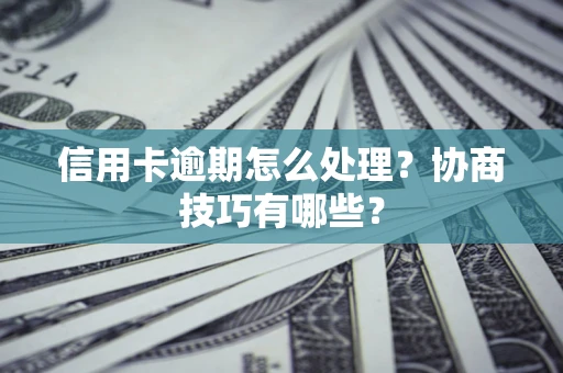 武汉信用卡逾期怎么处理？协商技巧有哪些？