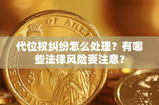 武汉代位权纠纷怎么处理？有哪些法律风险要注意？