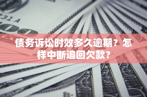 武汉债务诉讼时效多久逾期？怎样中断追回欠款？