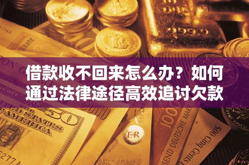 武汉借款收不回来怎么办？如何通过法律途径高效追讨欠款？