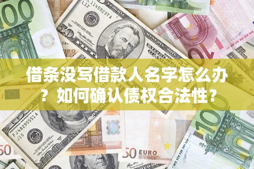 武汉借条没写借款人名字怎么办？如何确认债权合法性？