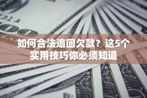 武汉如何合法追回欠款？这5个实用技巧你必须知道