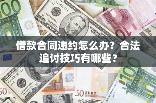 武汉借款合同违约怎么办？合法追讨技巧有哪些？