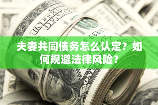 武汉夫妻共同债务怎么认定？如何规避法律风险？