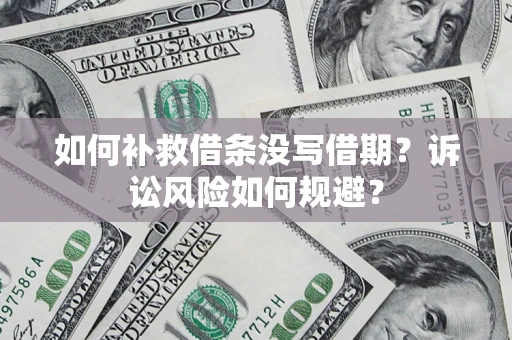 武汉如何补救借条没写借期？诉讼风险如何规避？