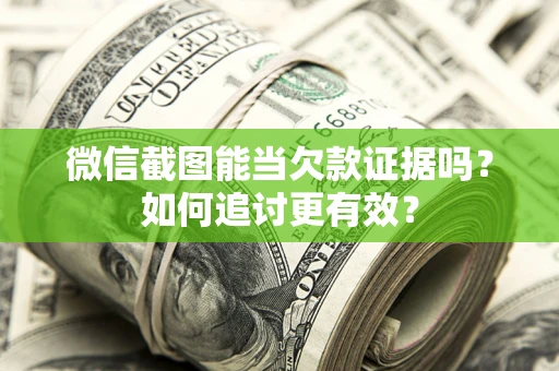 武汉微信截图能当欠款证据吗？如何追讨更有效？