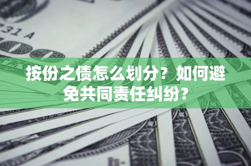 武汉按份之债怎么划分？如何避免共同责任纠纷？