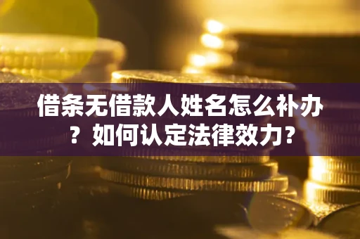 武汉借条无借款人姓名怎么补办？如何认定法律效力？