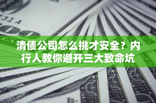 武汉清债公司怎么挑才安全?内行人教你避开三大致命坑 武汉清债公司怎么挑才安全?内行人教你避开三大致命坑