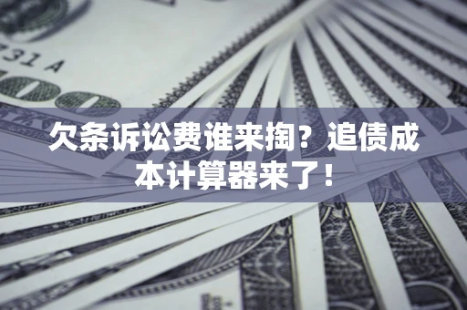 武汉欠条诉讼费谁来掏？追债成本计算器来了！