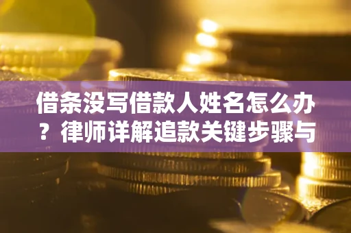 武汉借条没写借款人姓名怎么办？律师详解追款关键步骤与证据链构建