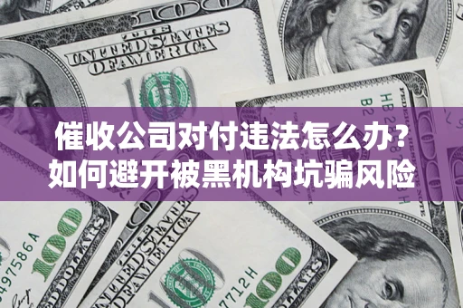 武汉催收公司对付违法怎么办？如何避开被黑机构坑骗风险