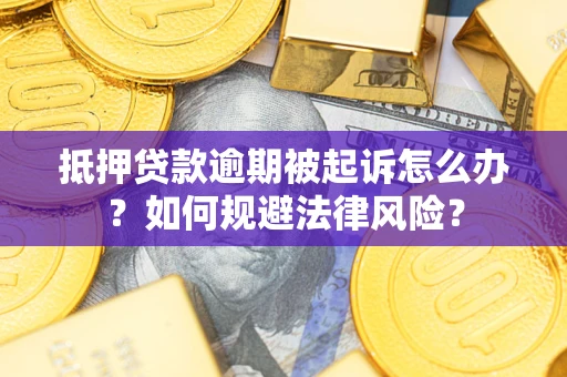武汉抵押贷款逾期被起诉怎么办？如何规避法律风险？