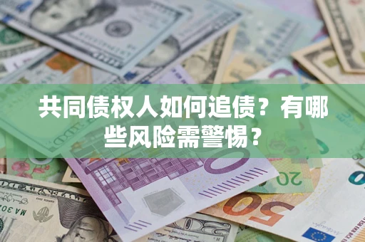 武汉共同债权人如何追债？有哪些风险需警惕？