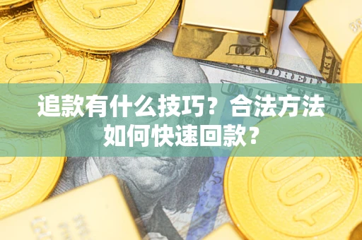 武汉追款有什么技巧？合法方法如何快速回款？