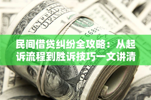 武汉民间借贷纠纷全攻略：从起诉流程到胜诉技巧一文讲清