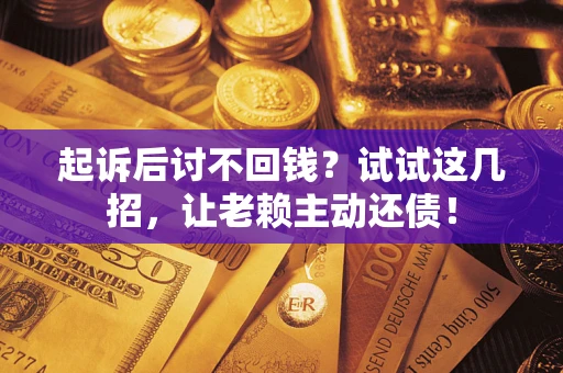 武汉起诉后讨不回钱？试试这几招，让老赖主动还债！