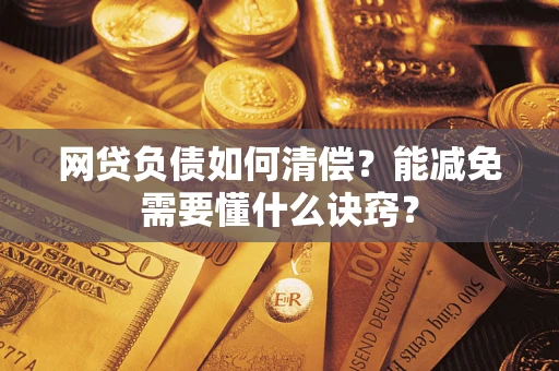 武汉网贷负债如何清偿？能减免需要懂什么诀窍？