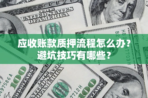 武汉应收账款质押流程怎么办？避坑技巧有哪些？
