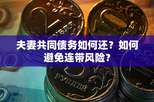 武汉夫妻共同债务如何还？如何避免连带风险？