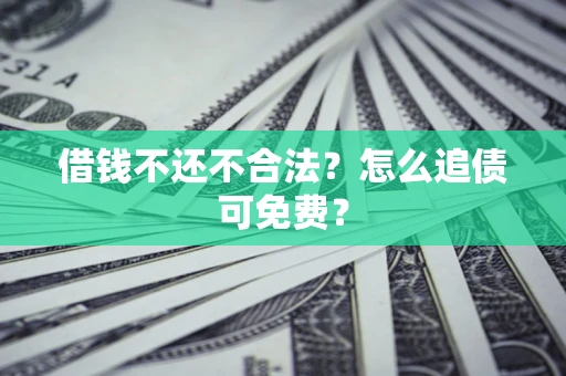 武汉借钱不还不合法？怎么追债可免费？