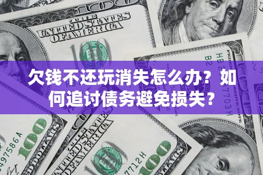 武汉欠钱不还玩消失怎么办？如何追讨债务避免损失？
