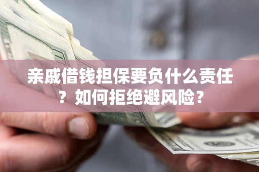 武汉亲戚借钱担保要负什么责任？如何拒绝避风险？