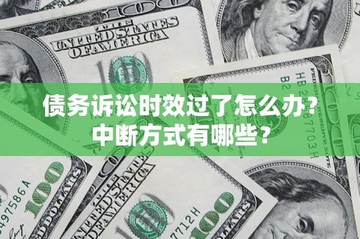 武汉债务诉讼时效过了怎么办？中断方式有哪些？