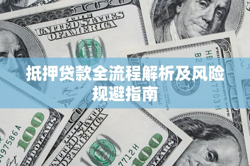 武汉抵押贷款全流程解析及风险规避指南