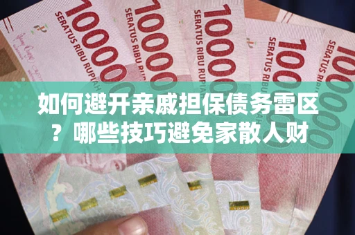 武汉如何避开亲戚担保债务雷区？哪些技巧避免家散人财