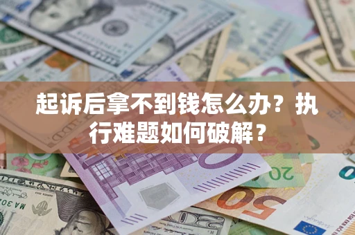 武汉起诉后拿不到钱怎么办？执行难题如何破解？