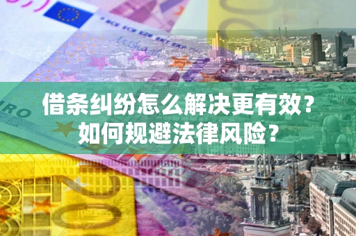 武汉借条纠纷怎么解决更有效？如何规避法律风险？