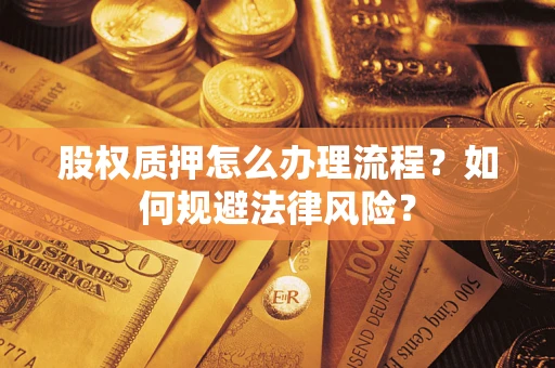 武汉股权质押怎么办理流程？如何规避法律风险？