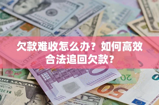 武汉欠款难收怎么办？如何高效合法追回欠款？