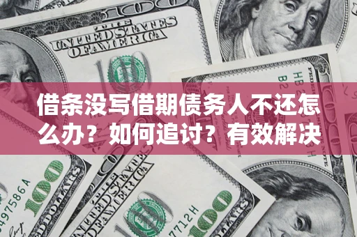 武汉借条没写借期债务人不还怎么办？如何追讨？有效解决方案！