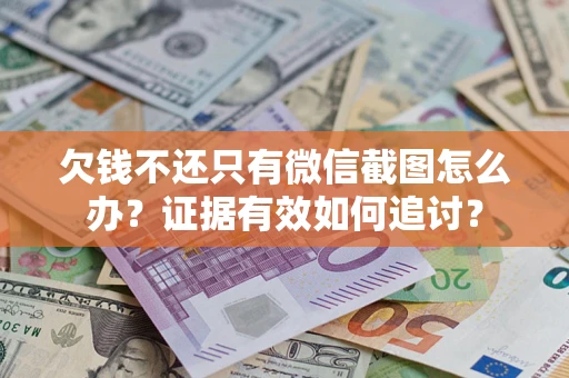 武汉欠钱不还只有微信截图怎么办？证据有效如何追讨？