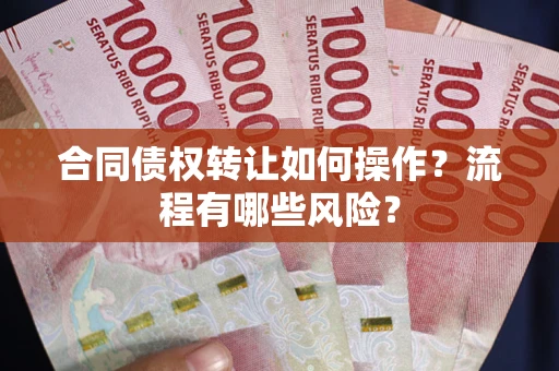 武汉合同债权转让如何操作？流程有哪些风险？