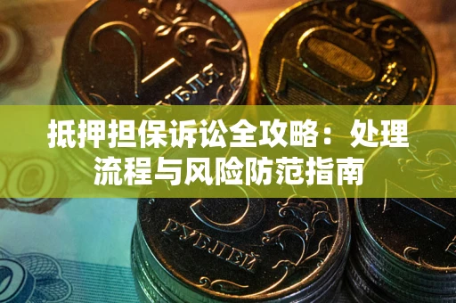 武汉抵押担保诉讼全攻略：处理流程与风险防范指南