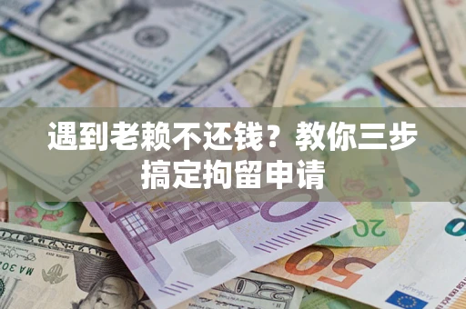 武汉遇到老赖不还钱？教你三步搞定拘留申请