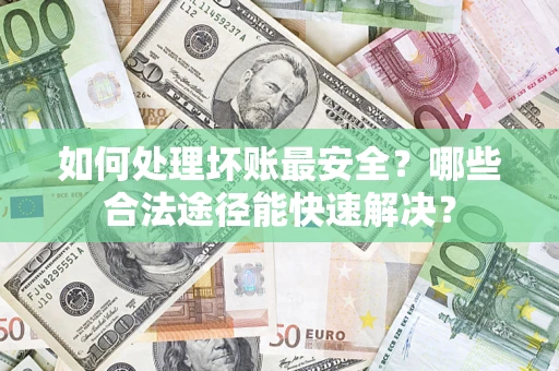 武汉如何处理坏账最安全？哪些合法途径能快速解决？