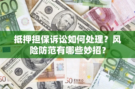 武汉抵押担保诉讼如何处理？风险防范有哪些妙招？