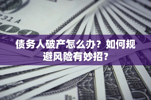 武汉债务人破产怎么办？如何规避风险有妙招？