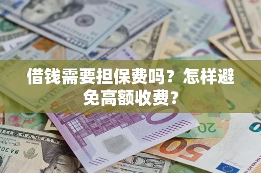 武汉借钱需要担保费吗？怎样避免高额收费？