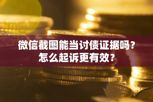 武汉微信截图能当讨债证据吗？怎么起诉更有效？