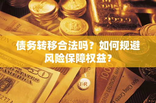 武汉债务转移合法吗？如何规避风险保障权益？