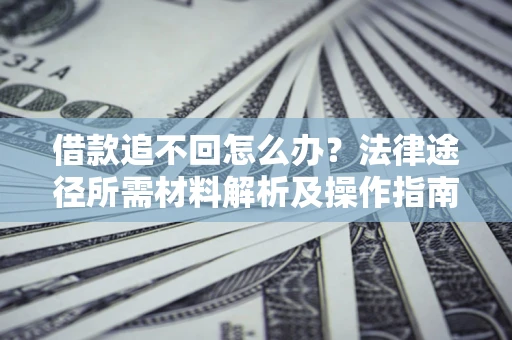 武汉借款追不回怎么办？法律途径所需材料解析及操作指南